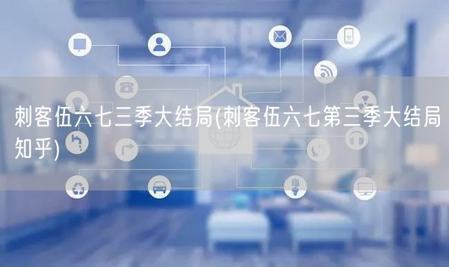 刺客伍六七三季大结局(刺客伍六七第三季大结局知乎)