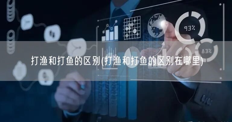 打渔和打鱼的区别(打渔和打鱼的区别在哪里)