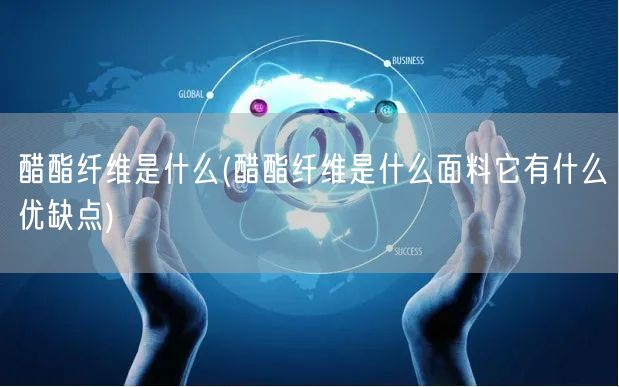 醋酯纤维是什么(醋酯纤维是什么面料它有什么优缺点)