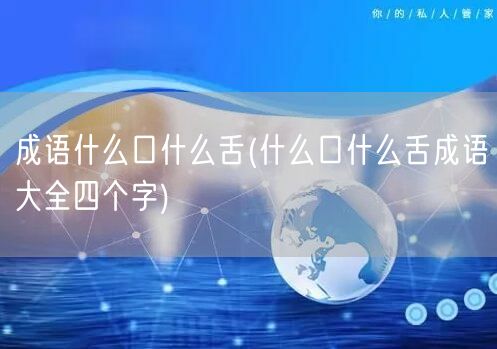 成语什么口什么舌(什么口什么舌成语大全四个字)