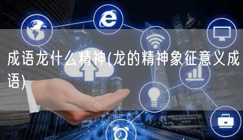 成语龙什么精神(龙的精神象征意义成语)