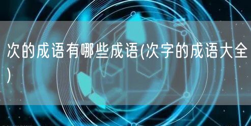 次的成语有哪些成语(次字的成语大全)