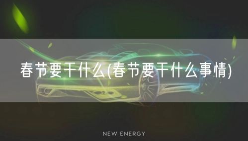 春节要干什么(春节要干什么事情)