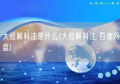 大经解科注是什么(大经解科注 百度网盘)
