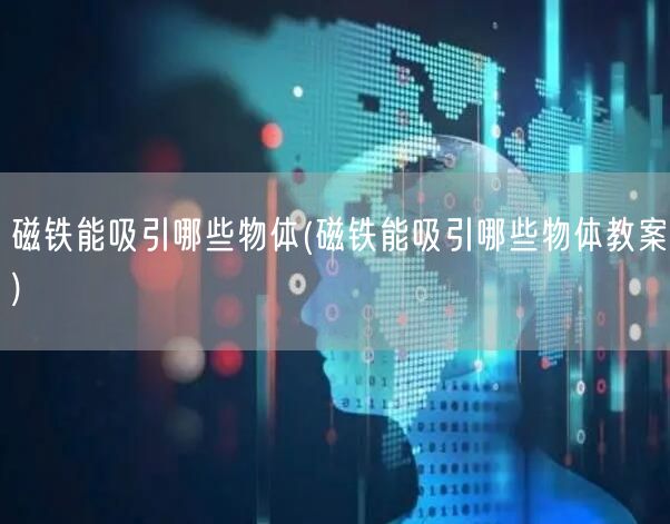 磁铁能吸引哪些物体(磁铁能吸引哪些物体教案)