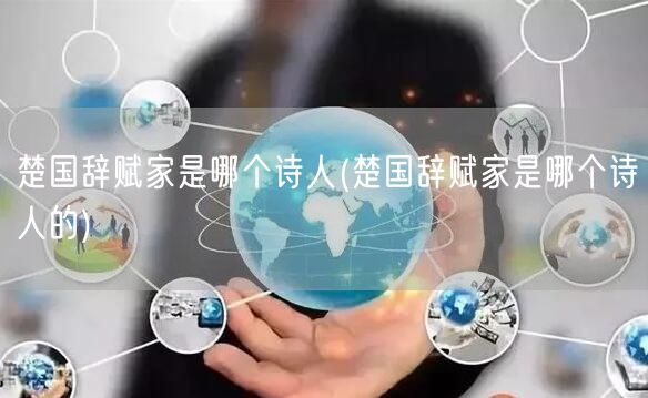 楚国辞赋家是哪个诗人(楚国辞赋家是哪个诗人的)