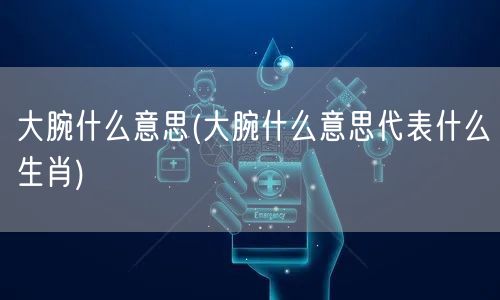 大腕什么意思(大腕什么意思代表什么生肖)
