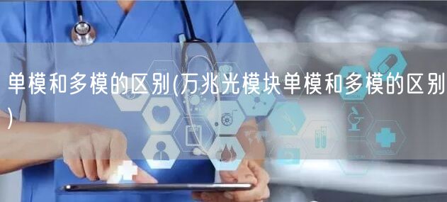 单模和多模的区别(万兆光模块单模和多模的区别)