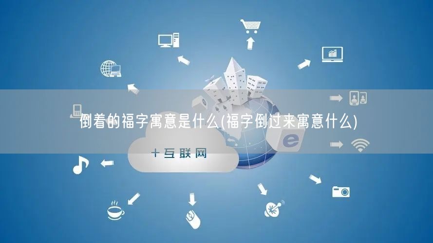 倒着的福字寓意是什么(福字倒过来寓意什么)