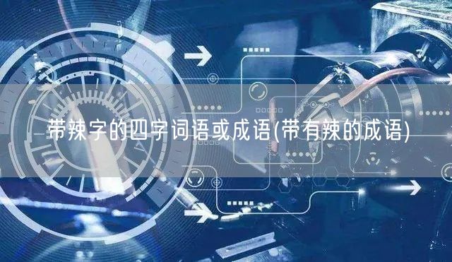 带辣字的四字词语或成语(带有辣的成语)