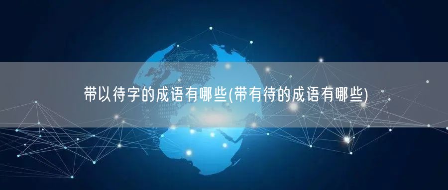 带以待字的成语有哪些(带有待的成语有哪些)
