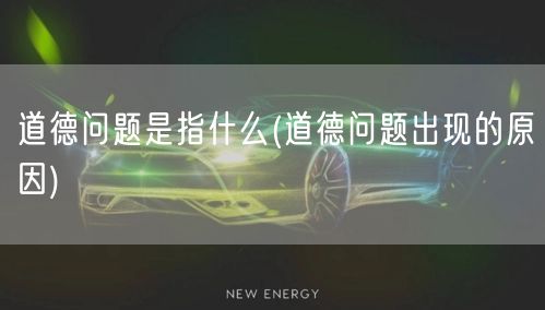 道德问题是指什么(道德问题出现的原因)