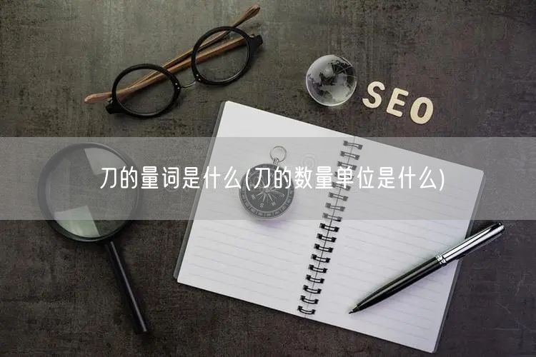 刀的量词是什么(刀的数量单位是什么)