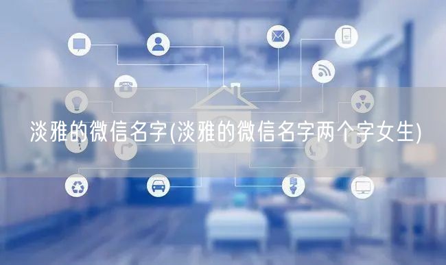 淡雅的微信名字(淡雅的微信名字两个字女生)