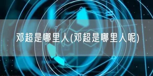 邓超是哪里人(邓超是哪里人呢)