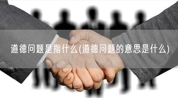 道德问题是指什么(道德问题的意思是什么)