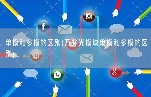 单模和多模的区别(万兆光模块单模和多模的区别)