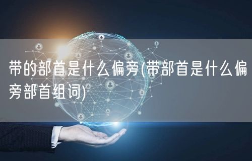 带的部首是什么偏旁(带部首是什么偏旁部首组词)
