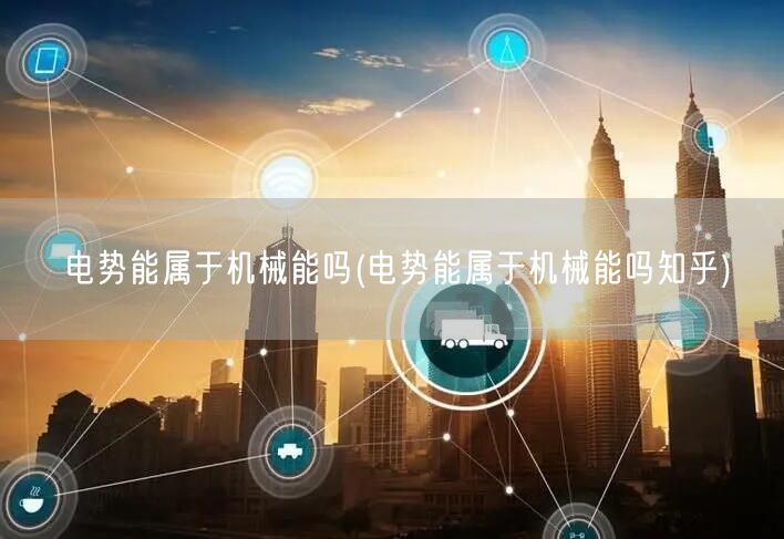 电势能属于机械能吗(电势能属于机械能吗知乎)