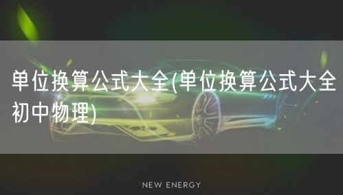 单位换算公式大全(单位换算公式大全初中物理)