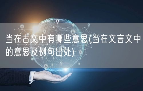 当在古文中有哪些意思(当在文言文中的意思及例句出处)