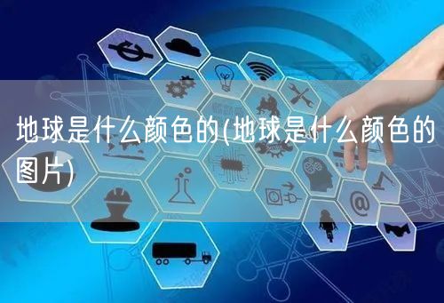 地球是什么颜色的(地球是什么颜色的图片)