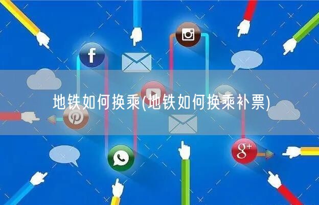 地铁如何换乘(地铁如何换乘补票)