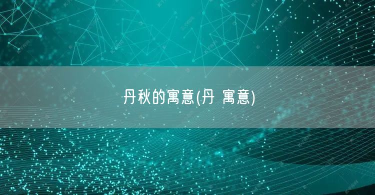 丹秋的寓意(丹 寓意)