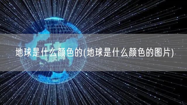 地球是什么颜色的(地球是什么颜色的图片)