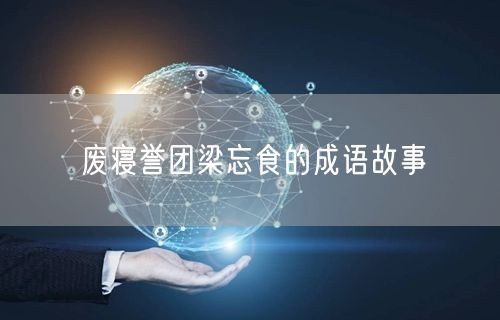 废寝誉团梁忘食的成语故事