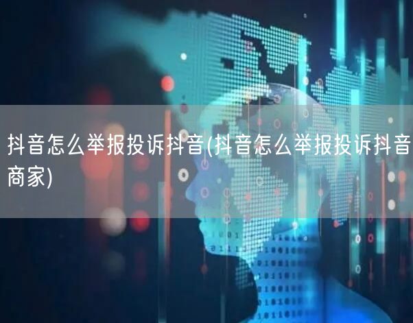 抖音怎么举报投诉抖音(抖音怎么举报投诉抖音商家)