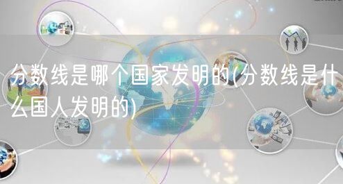 分数线是哪个国家发明的(分数线是什么国人发明的)