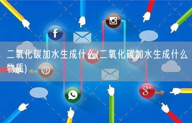 二氧化碳加水生成什么(二氧化碳加水生成什么物质)