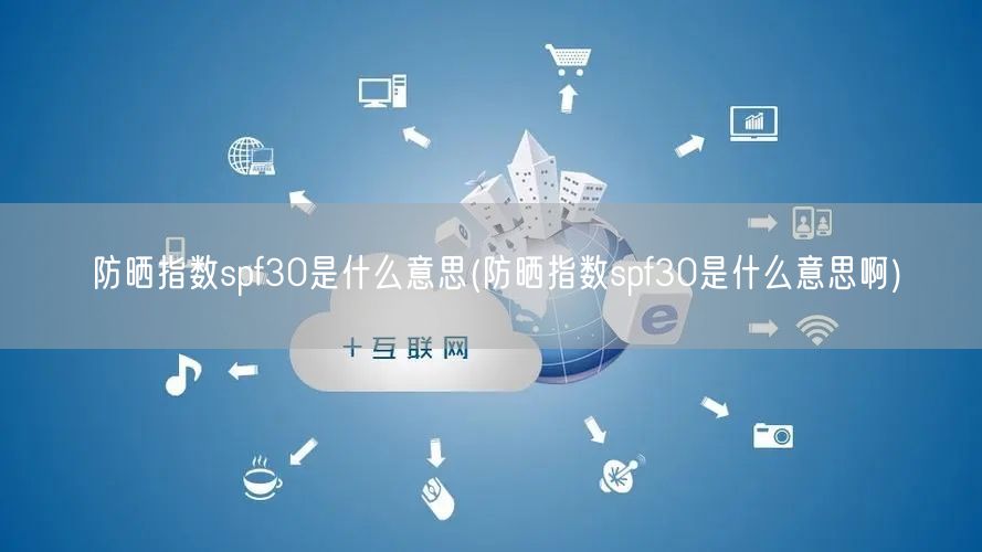防晒指数spf30是什么意思(防晒指数spf30是什么意思啊)