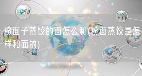 粉面子蒸饺的面怎么和(粉面蒸饺是怎样和面的)