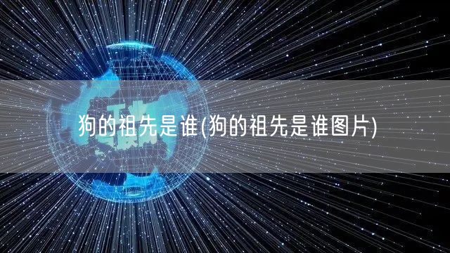 狗的祖先是谁(狗的祖先是谁图片)