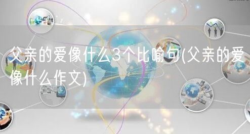 父亲的爱像什么3个比喻句(父亲的爱像什么作文)