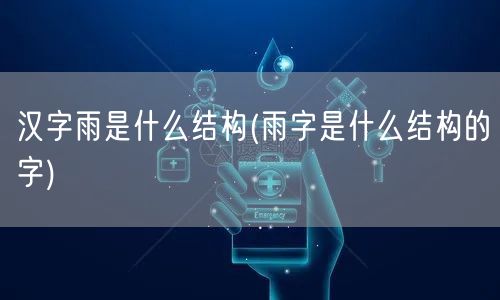 汉字雨是什么结构(雨字是什么结构的字)