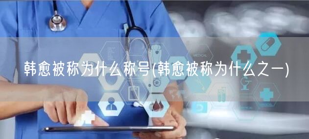 韩愈被称为什么称号(韩愈被称为什么之一)