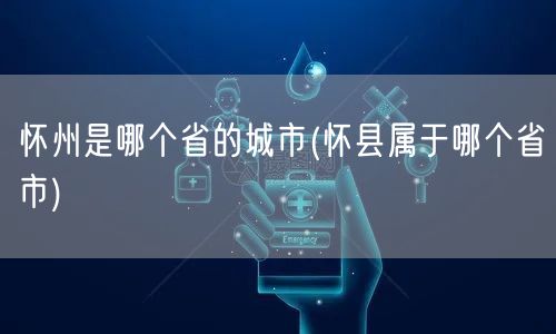 怀州是哪个省的城市(怀县属于哪个省市)