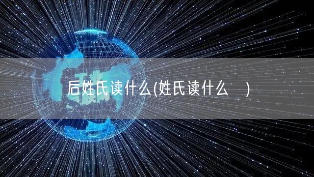 后姓氏读什么(姓氏读什么爼)