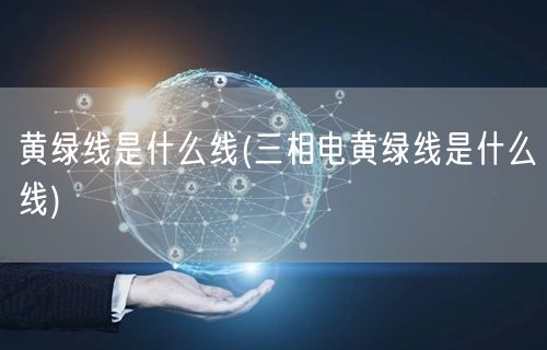 黄绿线是什么线(三相电黄绿线是什么线)