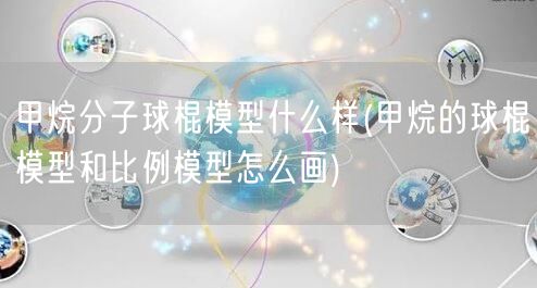 甲烷分子球棍模型什么样(甲烷的球棍模型和比例模型怎么画)