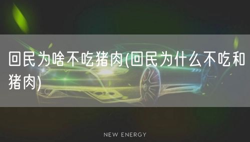 回民为啥不吃猪肉(回民为什么不吃和猪肉)