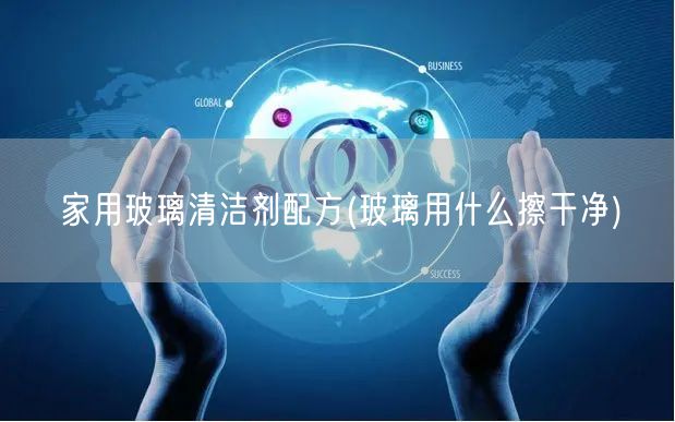 家用玻璃清洁剂配方(玻璃用什么擦干净)
