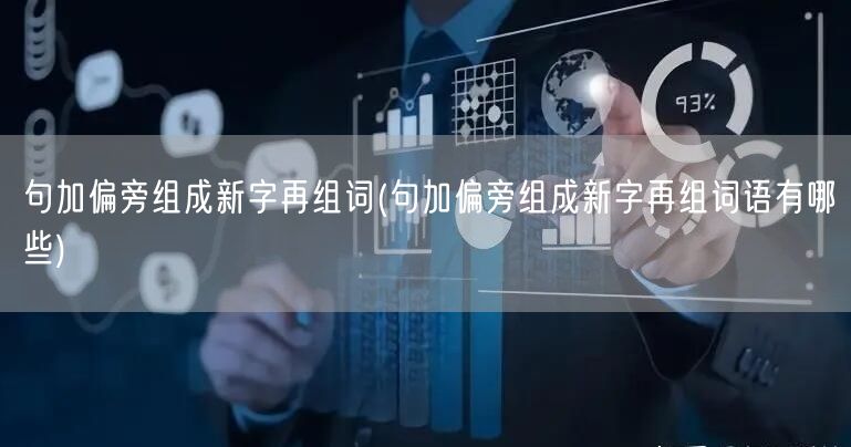 句加偏旁组成新字再组词(句加偏旁组成新字再组词语有哪些)