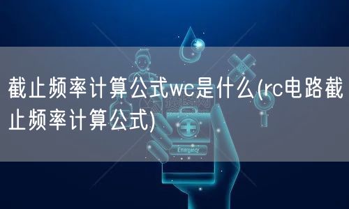截止频率计算公式wc是什么(rc电路截止频率计算公式)