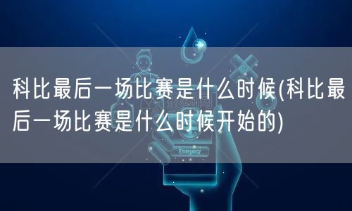 科比最后一场比赛是什么时候(科比最后一场比赛是什么时候开始的)