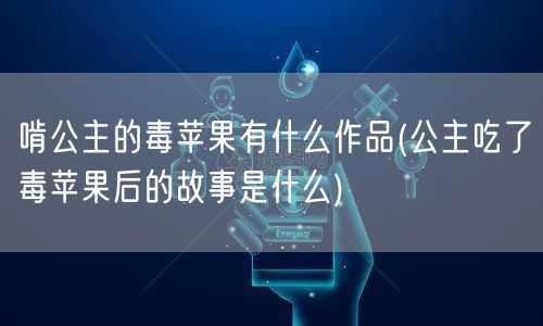 啃公主的毒苹果有什么作品(公主吃了毒苹果后的故事是什么)