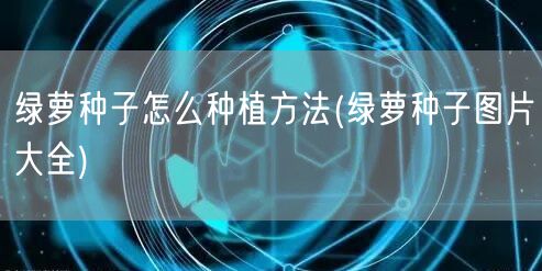 绿萝种子怎么种植方法(绿萝种子图片大全)